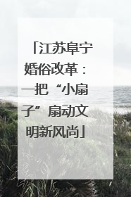 江苏阜宁婚俗改革：一把“小扇子”扇动文明新风尚