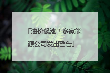 油价飙涨！多家能源公司发出警告