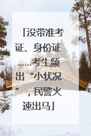 没带准考证、身份证……考生频出“小状况”，民警火速出马