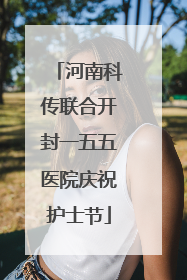 河南科传联合开封一五五医院庆祝护士节
