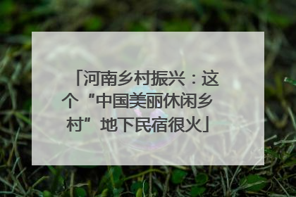 河南乡村振兴：这个“中国美丽休闲乡村”地下民宿很火