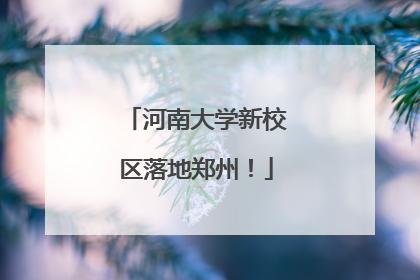 河南大学新校区落地郑州！