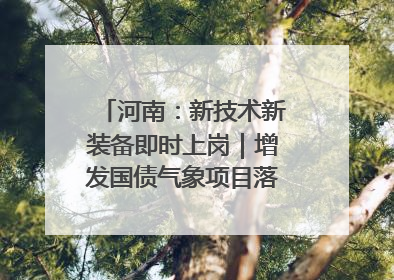 河南：新技术新装备即时上岗｜增发国债气象项目落地见效系列报道