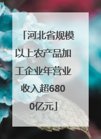 河北省规模以上农产品加工企业年营业收入超6800亿元