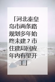 河北秦皇岛市两条路规划多年始终未建？市住建局回应年内有望开工