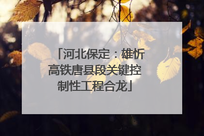 河北保定：雄忻高铁唐县段关键控制性工程合龙
