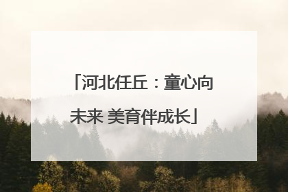 河北任丘：童心向未来 美育伴成长