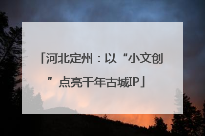 河北定州：以“小文创”点亮千年古城IP