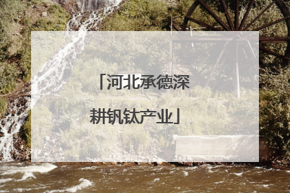 河北承德深耕钒钛产业