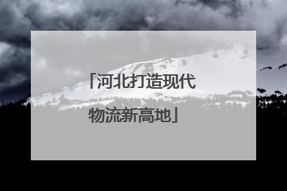 河北打造现代物流新高地