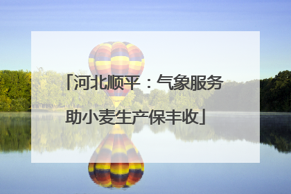 河北顺平：气象服务助小麦生产保丰收