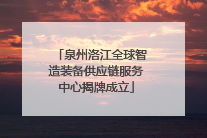 泉州洛江全球智造装备供应链服务中心揭牌成立