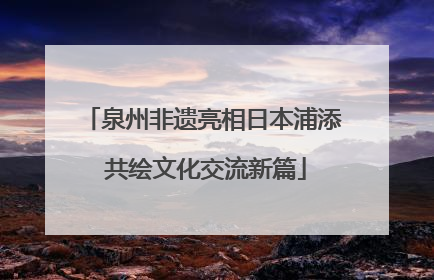 泉州非遗亮相日本浦添 共绘文化交流新篇