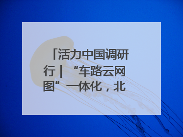 活力中国调研行｜“车路云网图”一体化，北京探索自动驾驶“加速度”