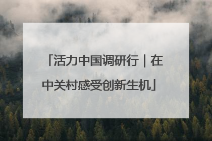 活力中国调研行｜在中关村感受创新生机