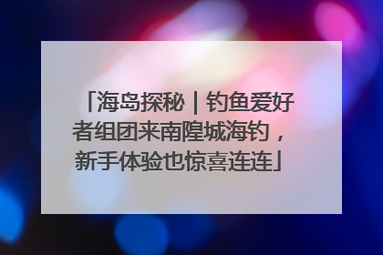 海岛探秘｜钓鱼爱好者组团来南隍城海钓，新手体验也惊喜连连
