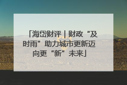 海岱财评｜财政“及时雨”助力城市更新迈向更“新”未来