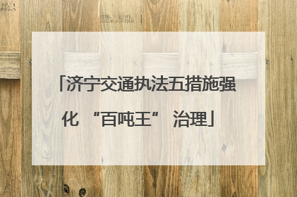 济宁交通执法五措施强化 “百吨王” 治理