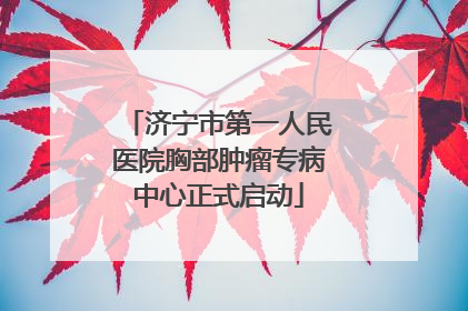 济宁市第一人民医院胸部肿瘤专病中心正式启动