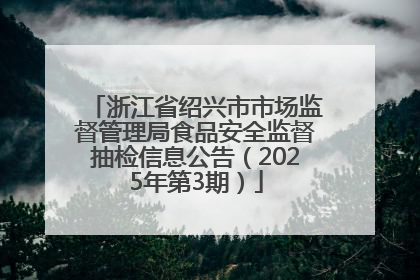 浙江省绍兴市市场监督管理局食品安全监督抽检信息公告（2025年第3期）