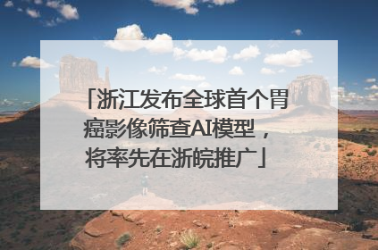 浙江发布全球首个胃癌影像筛查AI模型，将率先在浙皖推广