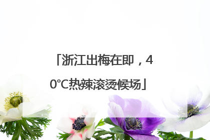 浙江出梅在即，40℃热辣滚烫候场