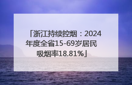 浙江持续控烟：2024年度全省15-69岁居民吸烟率18.81%