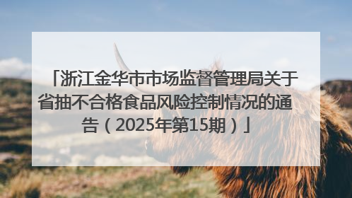 浙江金华市市场监督管理局关于省抽不合格食品风险控制情况的通告（2025年第15期）