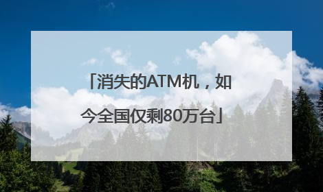 消失的ATM机，如今全国仅剩80万台