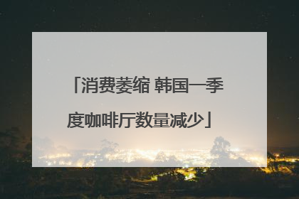 消费萎缩 韩国一季度咖啡厅数量减少