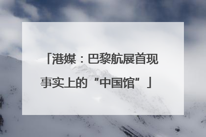 港媒：巴黎航展首现事实上的“中国馆”