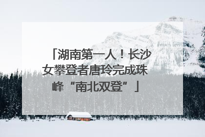湖南第一人！长沙女攀登者唐玲完成珠峰“南北双登”