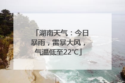 湖南天气：今日暴雨，雷暴大风，气温低至22℃