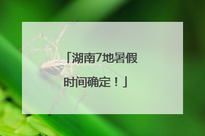 湖南7地暑假时间确定！