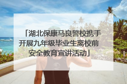 湖北保康马良警校携手开展九年级毕业生离校前安全教育宣讲活动