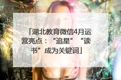 湖北教育微信4月运营亮点：“追星”“读书”成为关键词
