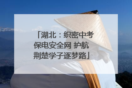 湖北：织密中考保电安全网 护航荆楚学子逐梦路