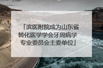 滨医附院成为山东省转化医学学会牙周病学专业委员会主委单位