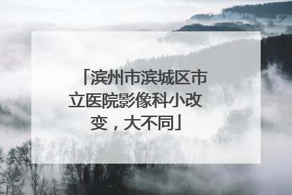 滨州市滨城区市立医院影像科小改变，大不同