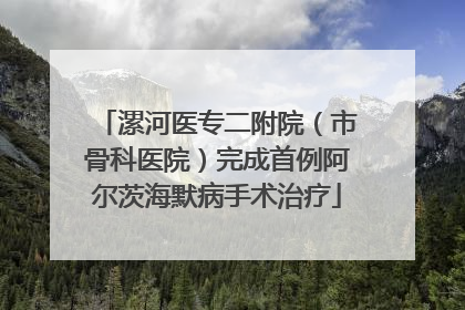 漯河医专二附院（市骨科医院）完成首例阿尔茨海默病手术治疗