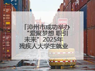 漳州市成功举办“爱聚梦想 职引未来”2025年残疾人大学生就业嘉年华！