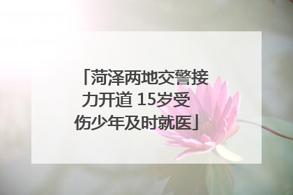 菏泽两地交警接力开道 15岁受伤少年及时就医