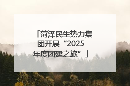 菏泽民生热力集团开展“2025年度团建之旅”