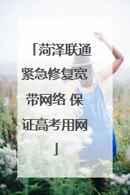 菏泽联通紧急修复宽带网络 保证高考用网