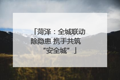 菏泽：全城联动除隐患 携手共筑“安全城”