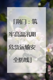 荆门：筑牢高温汛期危货运输安全防线