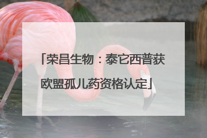荣昌生物：泰它西普获欧盟孤儿药资格认定