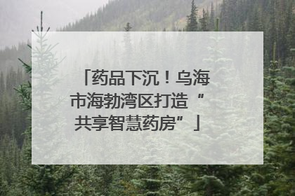 药品下沉！乌海市海勃湾区打造“共享智慧药房”