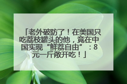 老外破防了！在美国只吃荔枝罐头的他，竟在中国实现“鲜荔自由”：8元一斤敞开吃！