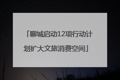 聊城启动12项行动计划扩大文旅消费空间
